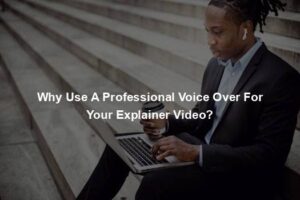 Why Use A Professional Voice Over For Your Explainer Video?