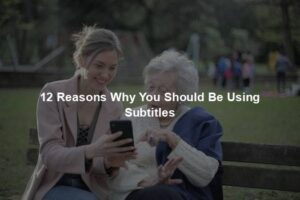 12 Reasons Why You Should Be Using Subtitles