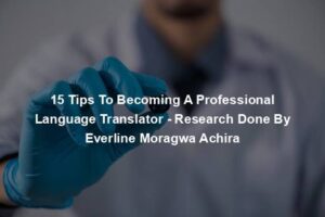 15 Tips To Becoming A Professional Language Translator - Research Done By Everline Moragwa Achira