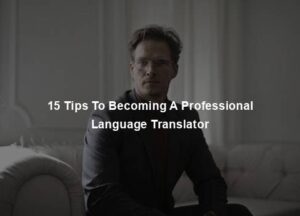 15 Tips To Becoming A Professional Language Translator