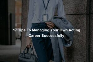 17 Tips To Managing Your Own Acting Career Successfully