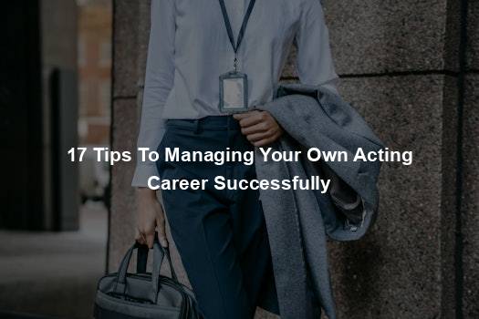 17 Tips To Managing Your Own Acting Career Successfully