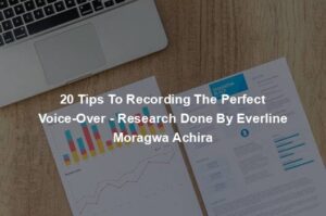 20 Tips To Recording The Perfect Voice-Over - Research Done By Everline Moragwa Achira