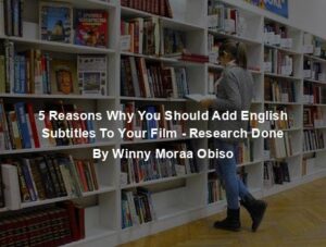 5 Reasons Why You Should Add English Subtitles To Your Film - Research Done By Winny Moraa Obiso