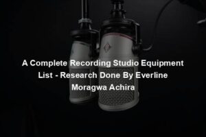 A Complete Recording Studio Equipment List - Research Done By Everline Moragwa Achira