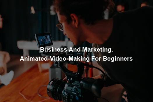 Business And Marketing, Animated-Video-Making For Beginners
