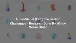 Audio-Visual (Film) Translation Challenges - Research Done By Winny Moraa Obiso