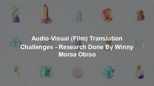 Audio-Visual (Film) Translation Challenges - Research Done By Winny Moraa Obiso