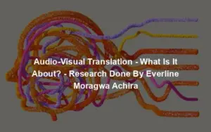 Audio-Visual Translation - What Is It About? - Research Done By Everline Moragwa Achira