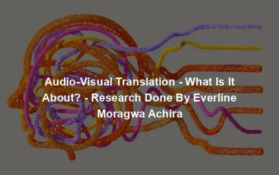 Audio-Visual Translation - What Is It About? - Research Done By Everline Moragwa Achira