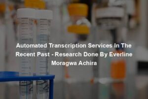 Automated Transcription Services In The Recent Past - Research Done By Everline Moragwa Achira