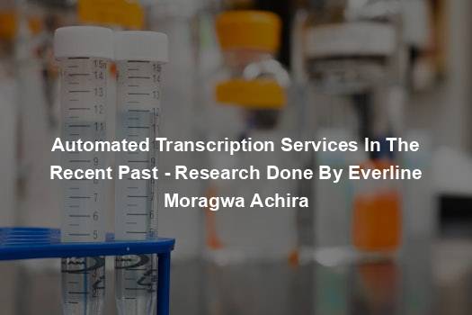 Automated Transcription Services In The Recent Past - Research Done By Everline Moragwa Achira