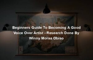 Beginners Guide To Becoming A Good Voice Over Artist - Research Done By Winny Moraa Obiso