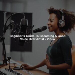 Beginner’s Guide To Becoming A Good Voice Over Artist - Video