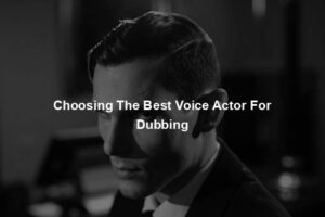 Choosing The Best Voice Actor For Dubbing