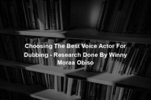 Choosing The Best Voice Actor For Dubbing - Research Done By Winny Moraa Obiso