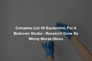 Complete List Of Equipment, For A Bedroom Studio - Research Done By Winny Moraa Obiso