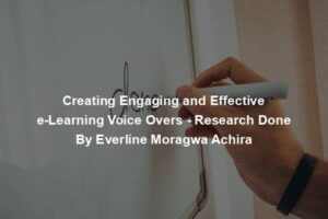 Creating Engaging and Effective e-Learning Voice Overs - Research Done By Everline Moragwa Achira