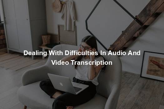 Dealing With Difficulties In Audio And Video Transcription