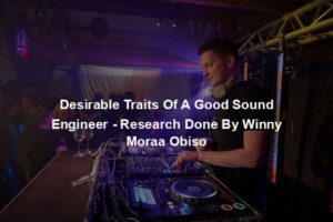 Desirable Traits Of A Good Sound Engineer - Research Done By Winny Moraa Obiso