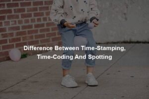 Difference Between Time-Stamping, Time-Coding And Spotting