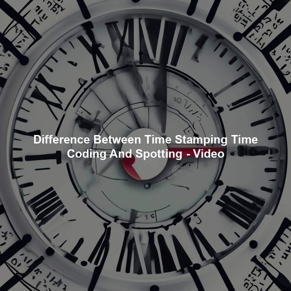 Difference Between Time Stamping Time Coding And Spotting - Video