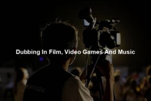 Dubbing In Film, Video Games And Music