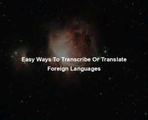 Easy Ways To Transcribe Or Translate Foreign Languages