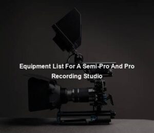 Equipment List For A Semi-Pro And Pro Recording Studio