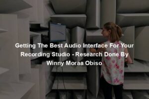 Getting The Best Audio Interface For Your Recording Studio - Research Done By Winny Moraa Obiso
