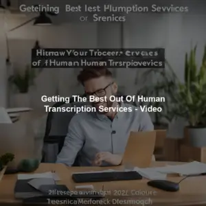 Getting The Best Out Of Human Transcription Services - Video