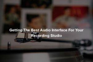 Getting The Best Audio Interface For Your Recording Studio