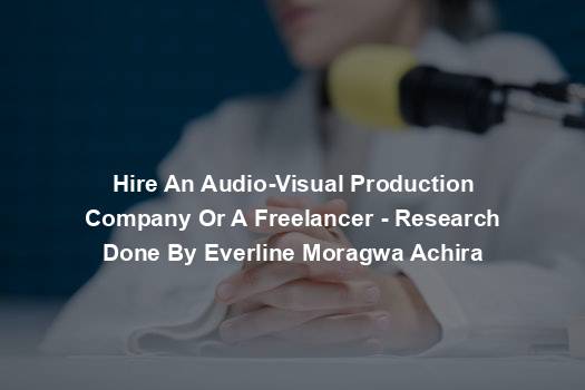 Hire An Audio-Visual Production Company Or A Freelancer - Research Done By Everline Moragwa Achira