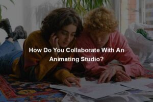 How Do You Collaborate With An Animating Studio?