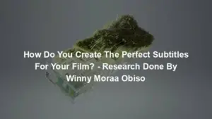 How Do You Create The Perfect Subtitles For Your Film? - Research Done By Winny Moraa Obiso