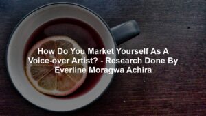 How Do You Market Yourself As A Voice-over Artist? - Research Done By Everline Moragwa Achira