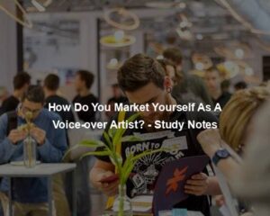 How Do You Market Yourself As A Voice-over Artist? - Study Notes