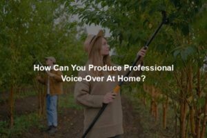 How Can You Produce Professional Voice-Over At Home?