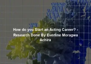 How do you Start an Acting Career? - Research Done By Everline Moragwa Achira