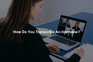 How Do You Transcribe An Interview?