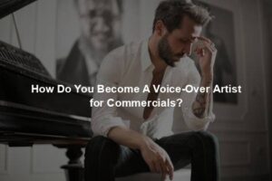 How Do You Become A Voice-Over Artist for Commercials?