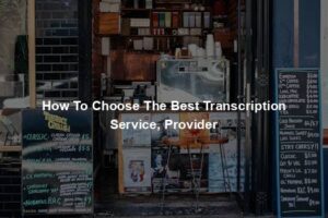 How To Choose The Best Transcription Service, Provider