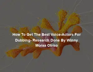 How To Get The Best Voice-Actors For Dubbing- Research Done By Winny Moraa Obiso