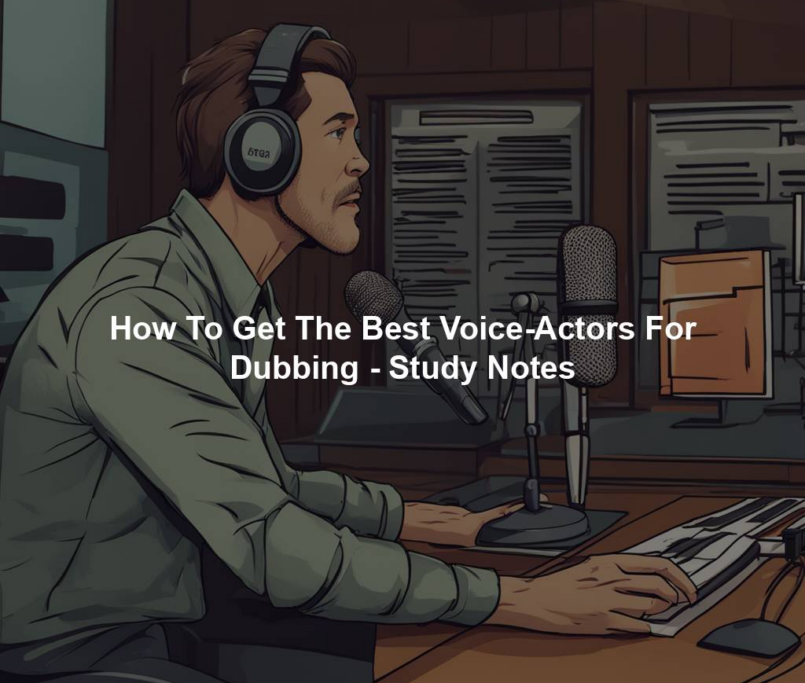 How To Get The Best Voice-Actors For Dubbing - Study Notes