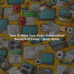 How To Make Your Audio Transcription Easier And Faster - Study Notes