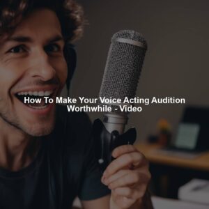 How To Make Your Voice Acting Audition Worthwhile - Video