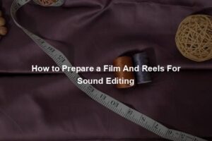 How to Prepare a Film And Reels For Sound Editing