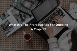 What Are The Prerequisites For Dubbing A Project?