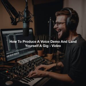 How To Produce A Voice Demo And Land Yourself A Gig - Video