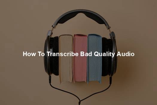 How To Transcribe Bad Quality Audio